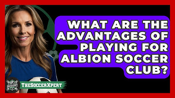 What Are The Advantages Of Playing For Albion Soccer Club? - The Soccer Xpert