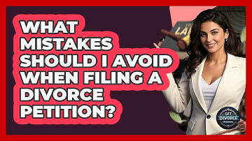 What Mistakes Should I Avoid When Filing A Divorce Petition? - Get Divorce Answers
