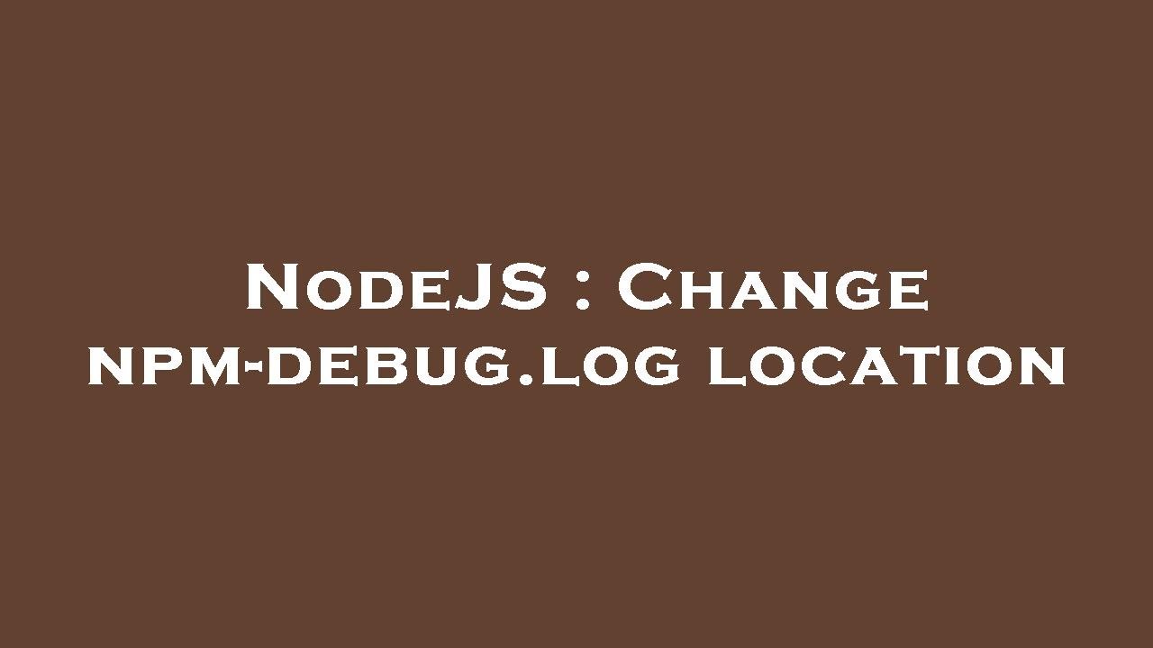 NodeJS Change npmdebug.log location YouTube