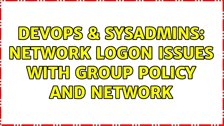 DevOps & SysAdmins: Network Logon Issues with Group Policy and Network (3 Solutions!!)