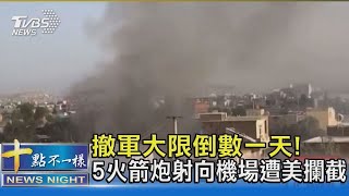 撤軍大限倒數一天! 5火箭炮射向機場遭美攔截｜十點不一樣20210830