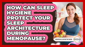 How Can Sleep Hygiene Protect Your Sleep Architecture During Menopause? - Menopause Support Network