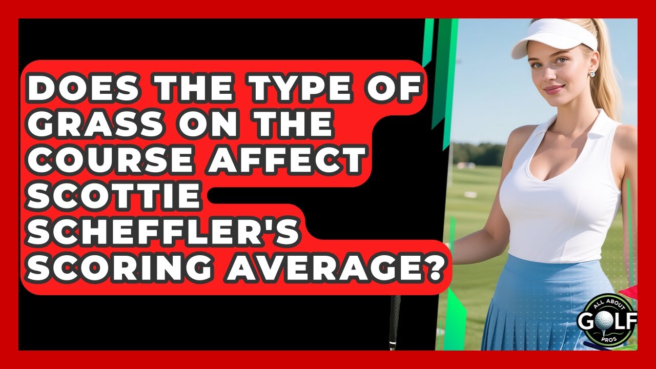 Does The Type Of Grass On The Course Affect Scottie Scheffler's Scoring Average?