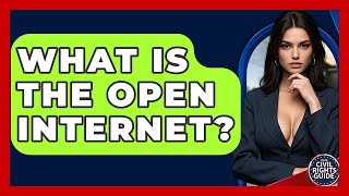 What Is The Open Internet? - Your Civil Rights Guide