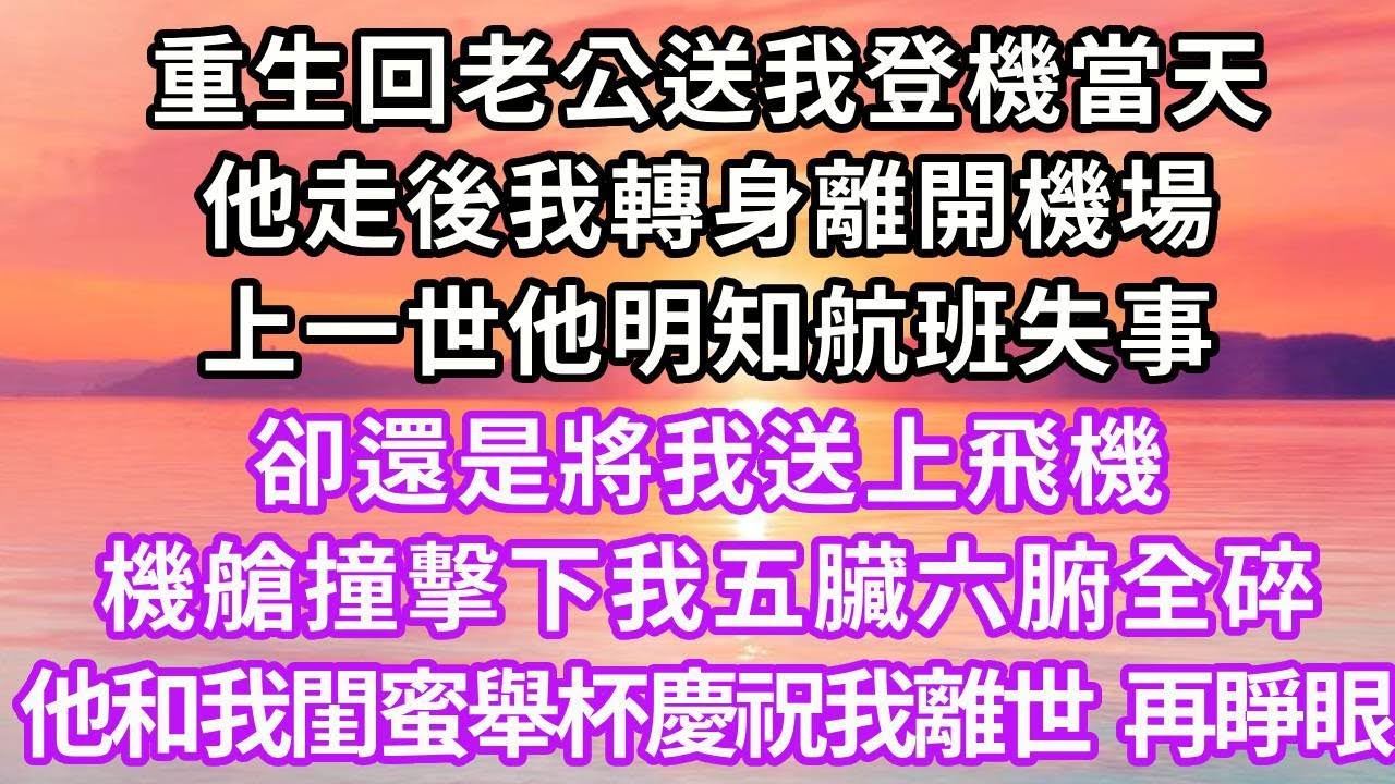 重生回老公送我登機當天，他走後我轉身離開機場，上一世他明知航班失事，卻還是將我送上飛機，機艙撞擊下我五臟六腑全碎，他和我閨蜜舉杯慶祝我離世，再睜眼...#重生 #復仇 #情感 #大女主