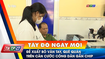 Đề xuất bỏ vân tay, quê quán trên căn cước công dân gắn chip | Cần Thơ TV