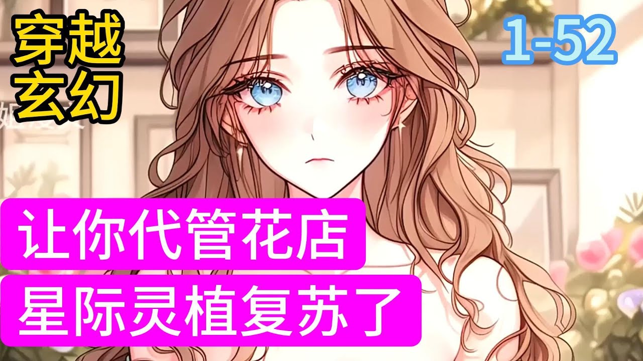 1-52《让你代管花店，星际灵植复苏了？》花闲拥有一个玻璃瓶小空间，可往返穿越于未来星际和地球。 她接管了星际的一家花店，店里满是水晶、钻石的假花，她用玻璃瓶里装着的地球种子#穿越#推荐小说#漫画