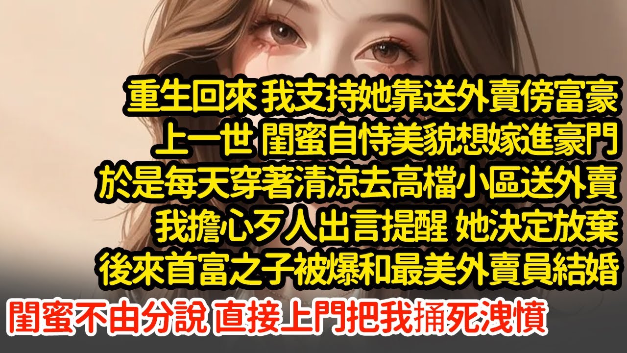 重生回來 我支持她靠送外賣傍富豪，上一世  閨蜜每天穿著清涼去高檔小區送外賣，我擔心歹人出言提醒，她放棄後首富之子被爆和最美外賣員結婚閨蜜不由分說 直接上門把我捅死洩憤#小說#推文#新題材#爽文#復仇