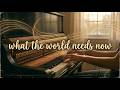 What the World Needs Now – A Playlist of Peaceful, Felted Solo Piano for Healing &amp; Hope