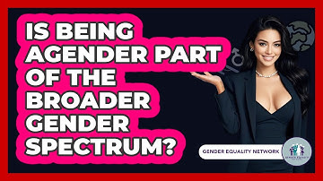 Is Being Agender Part Of The Broader Gender Spectrum? - Gender Equality Network
