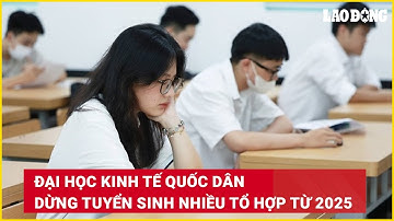 Đại học Kinh tế Quốc dân dừng tuyển sinh nhiều tổ hợp từ 2025 | Báo Lao Động