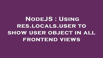 NodeJS : Using res.locals.user to show user object in all frontend views