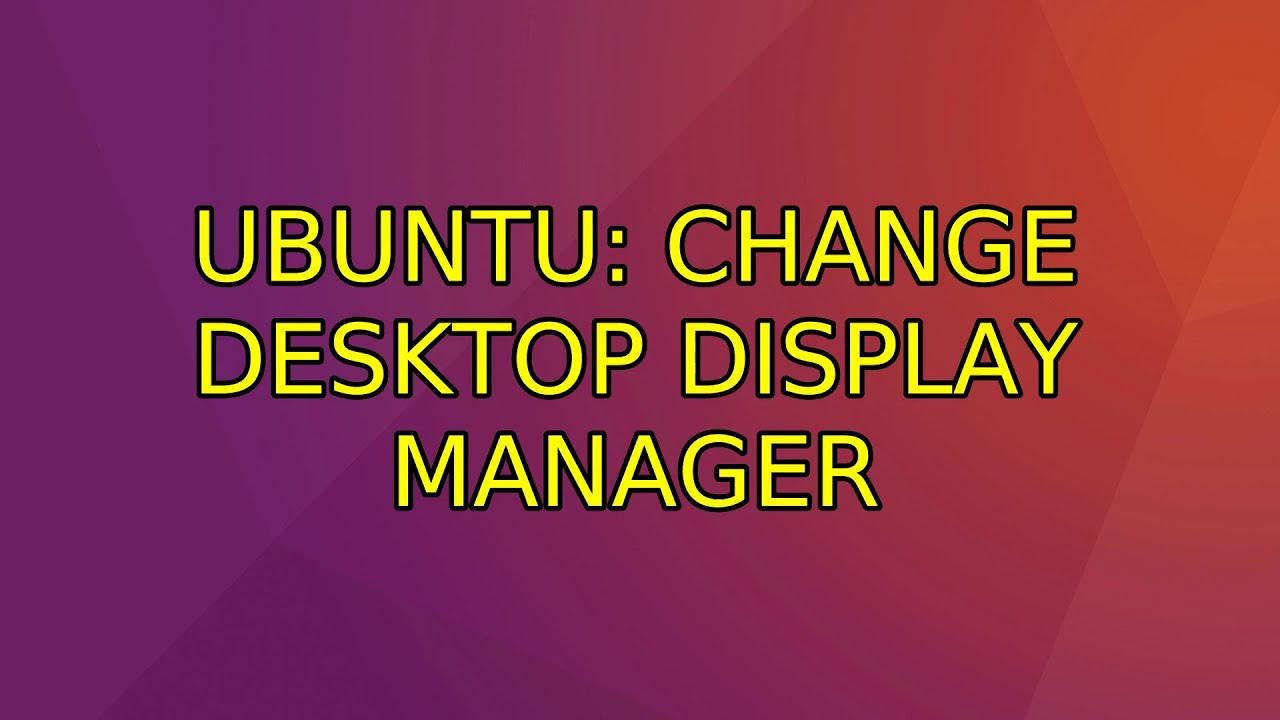 Change Desktop Display Manager