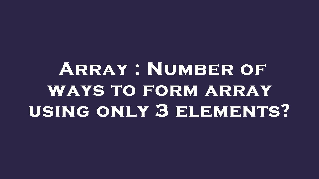 Array : Number of ways to form array using only 3 elements? - YouTube