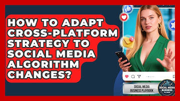 How To Adapt Cross-Platform Strategy To Social Media Algorithm Changes?