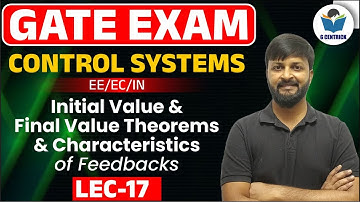 Lec 17 Initial Value & Final Value Theorems & Characteristics of Feedbacks || Control System || GATE