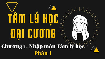 TÂM LÝ HỌC ĐẠI CƯƠNG | Chương 1 (Phần 1). Nhập môn Tâm lý học l Ts. Quách Thị Hà