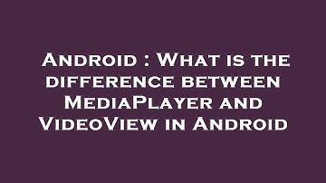 Android : What is the difference between MediaPlayer and VideoView in Android