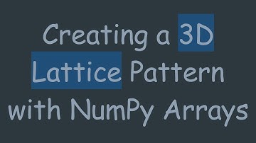 Creating a 3D Lattice Pattern with NumPy Arrays