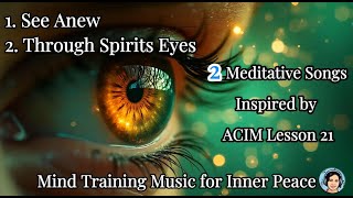 Lesson 21 ACIM Songs | See Anew | Through Spirits Eyes | ACIM Music | Mind Training Music