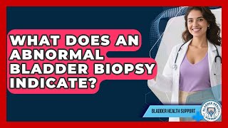 What Does an Abnormal Bladder Biopsy Indicate? | Bladder Health Support News