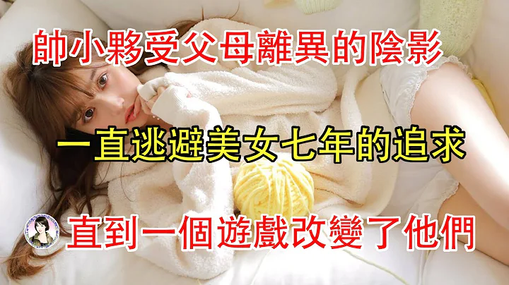 小夥受父母離異的陰影，一直逃避美女七年的追求，直到一個遊戲改變了他們..... - 天天要聞