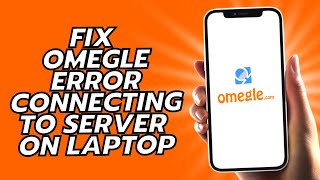 How To Fix Omegle Error Connecting To Server On Laptop