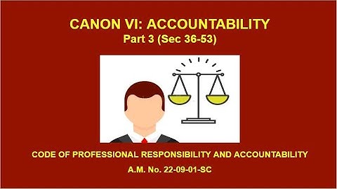 Canon 6  - Accountability Part 3  Sec 36 -53 CODE OF PROFESSIONAL RESPONSIBILITY AND ACCOUNTABILITY