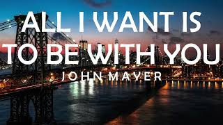 JOHN MAYER - ALL I WANT IS TO BE WITH YOU LYRICS