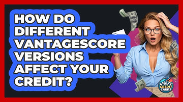 How Do Different VantageScore Versions Affect Your Credit? - Crazy About Credit Cards