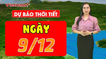 DỰ BÁO THỜI TIẾT NGÀY 9/12: Bắc Bộ rét về đêm và sáng, vùng núi có nơi dưới 12 độ C
