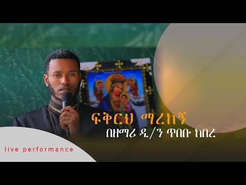 ድንቅ ዝማሬ ፍቅርህ ማረከኝ በዘማሪ ዲ ን ጥበቡ ከበረ