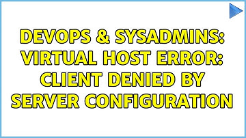 DevOps & SysAdmins: Virtual host error: client denied by server configuration