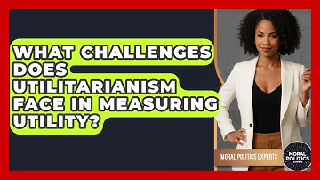 What Challenges Does Utilitarianism Face In Measuring Utility? - Moral Politics Experts