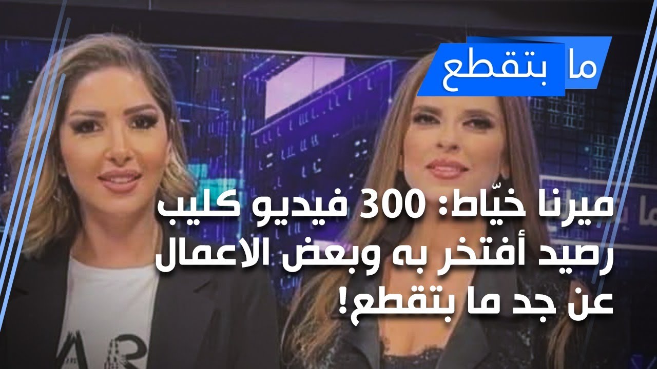 ميرنا خيّاط: ٣٠٠ فيديو كليب رصيد أفتخر به وبعض الاعمال عن جد ما بتقطع!