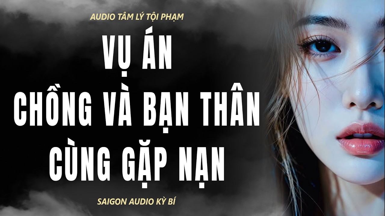 [AUDIO TÂM LÝ TỘI PHẠM] VỤ ÁN CHỒNG VÀ BẠN THÂN CÙNG GẶP NẠN | SAIGON AUDIO