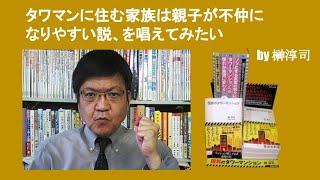 タワマンに住む家族は親子が不仲になりやすい説、を唱えてみたい　　by 榊淳司