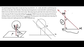 Toán 12: Trong không gian Oxyz (đơn vị của các trục tọa độ là ki – lô - mét), đài kiểm soát không