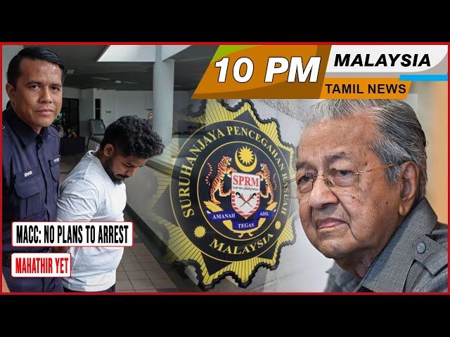 MALAYSIA TAMIL NEWS 10PM 07.05.24 MACC: No plans to arrest Mahathir yet class=