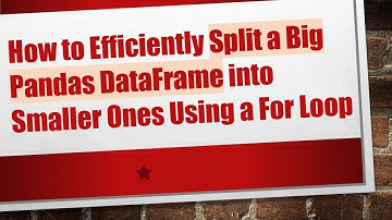 How to Efficiently Split a Big Pandas DataFrame into Smaller Ones Using a For Loop