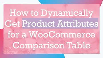 How to Dynamically Get Product Attributes for a WooCommerce Comparison Table