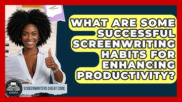 What Are Some Successful Screenwriting Habits for Enhancing Productivity?