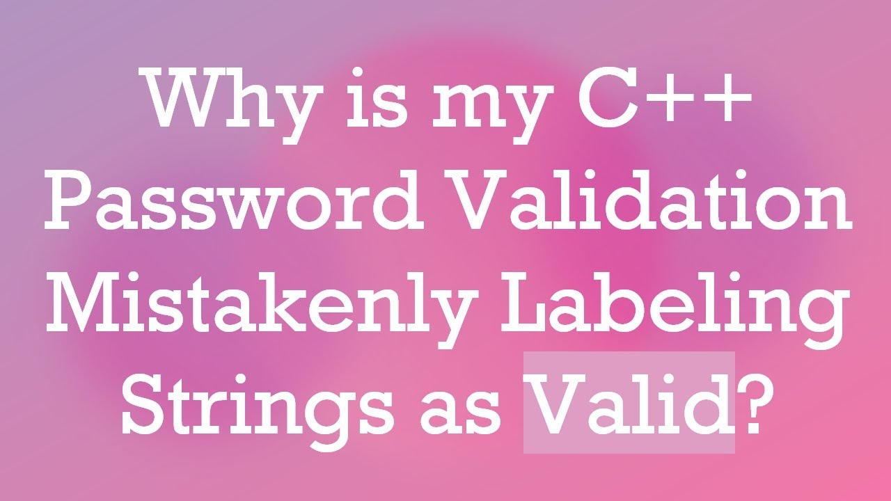 Why is my C++ Password Validation Mistakenly Labeling Strings as Valid ...