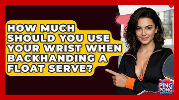How Much Should You Use Your Wrist When Backhanding A Float Serve? - Ping Pong Prodigy