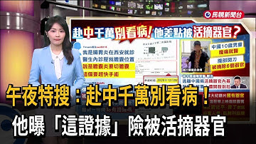 午夜特搜：赴中千萬別看病！　他曝「這證據」險被活摘器官－民視新聞