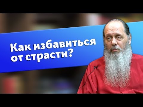 Как избавиться от страсти? (о. Владимир Головин)