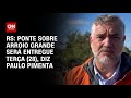 RS: Ponte sobre Arroio Grande será entregue terça (28), diz Paulo Pimenta | AGORA CNN