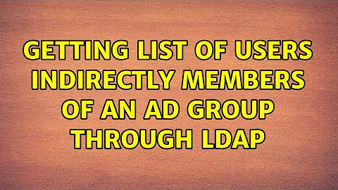 Getting list of users indirectly members of an AD group through LDAP (2 Solutions!!)