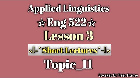 Eng 522|Lesson 3|Topic 11|Short Lectures|Applied Linguistics