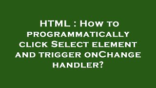 HTML : How to programmatically click Select element and trigger onChange handler?